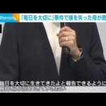 「毎日を大切に」事件で娘を失った母が思い語る(2025年11月26日)