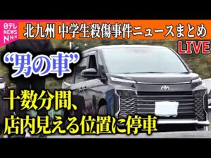 【ライブ】『北九州市 中学生2人殺傷事件』逮捕前日…目撃した“男の様子”は / “男の車”事件前の十数分間、店内見える位置に ──ニュースまとめライブ(日テレNEWS LIVE)