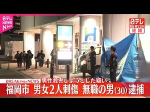 【速報】男女2人刺傷事件 男性殺害しようとした疑い…30歳無職の男を緊急逮捕 福岡市