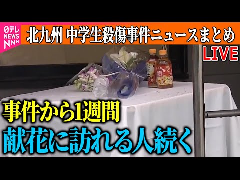【ライブ】『北九州市 中学生2人殺傷事件』逮捕の男、事件の3日後以降外出せず…周囲との接触避けていたか / 献花に訪れた中学生「本当に悲しかった」 ──ニュースまとめライブ(日テレNEWS LIVE)