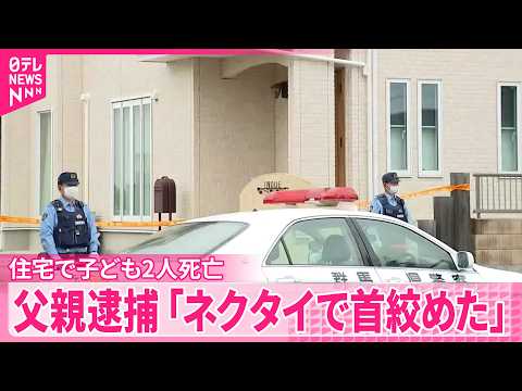 【事件】住宅で子ども2人死亡…長女(6)に対する殺人容疑で父親逮捕  ｢ネクタイで首絞めた｣  群馬