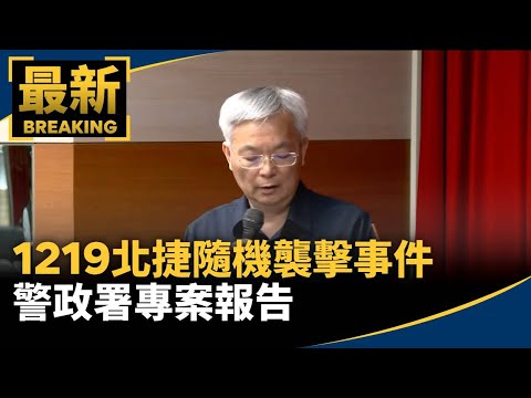 1219北捷隨機襲擊事件　警政署專案報告｜#鏡新聞