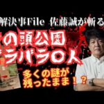 【未解決事件File】佐藤誠が斬る！ 　多くの謎が残ったまま！？ 井の頭公園バラバラ〇人