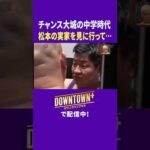 チャンス大城が憧れの松本の実家で起こした事件  #トーク #ダウンタウンプラス