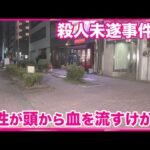 【殺人未遂事件として捜査】 名古屋・中区新栄「人が倒れている、頭から血が出ている」と110番通報　男性がけが　愛知県警