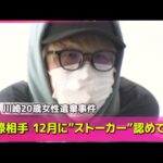 【川崎20歳女性遺棄事件】去年12月時点で元交際相手“ストーカー”認める供述…容疑者宅捜索は4月下旬　神奈川県警「慎重に裏付ける必要あった」 ──社会ニュースライブ（日テレNEWS LIVE）