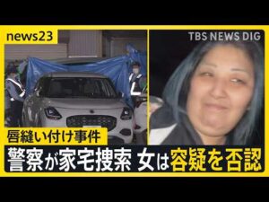 【唇縫い付け事件】逮捕の女の自宅を警察が家宅捜索　女は容疑を否認　被害者女性は体にあざのようなものも…　警察が詳しい経緯を捜査【news23】｜TBS NEWS DIG