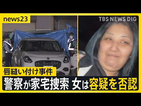 【唇縫い付け事件】逮捕の女の自宅を警察が家宅捜索　女は容疑を否認　被害者女性は体にあざのようなものも…　警察が詳しい経緯を捜査【news23】｜TBS NEWS DIG