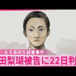 【旭川･女子高校生殺害事件】殺人実行行為や殺意の有無が争点  内田梨瑚被告に22日午後判決