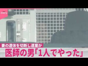【妻の遺体“切断”】事件発覚おそれ“ウソの説明”か  医師の男｢1人でやった｣